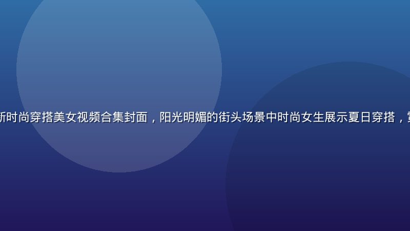 2026年夏季最新时尚穿搭美女视频合集封面，阳光明媚的街头场景中时尚女生展示夏日穿搭，霓虹绿色调视觉风格